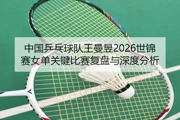中国乒乓球队王曼昱2026世锦赛女单关键比赛复盘与深度分析
