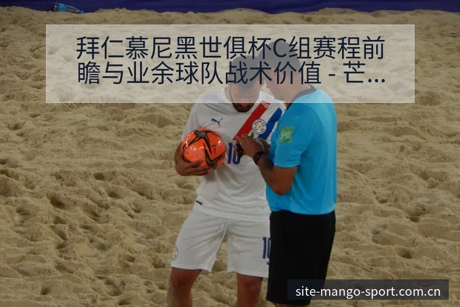 拜仁慕尼黑世俱杯C组赛程前瞻与业余球队战术价值 - 芒果体育
