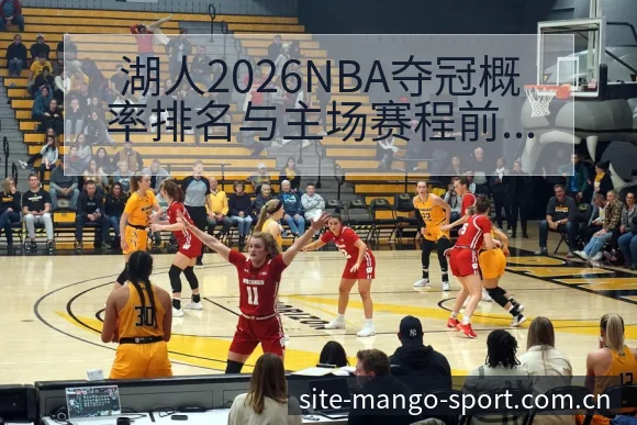 湖人2026NBA夺冠概率排名与主场赛程前瞻分析及技术风 - 芒果体育