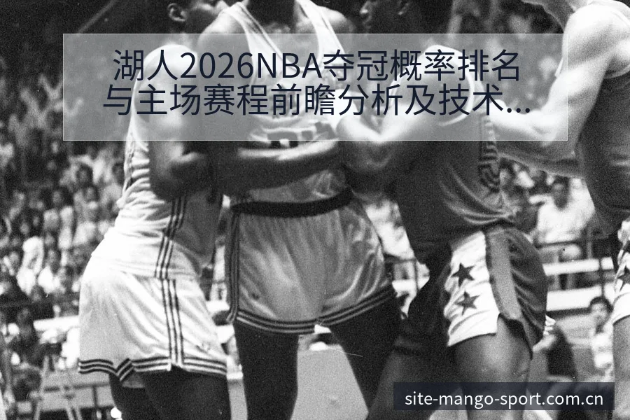 湖人2026NBA夺冠概率排名与主场赛程前瞻分析及技术风 - 芒果体育