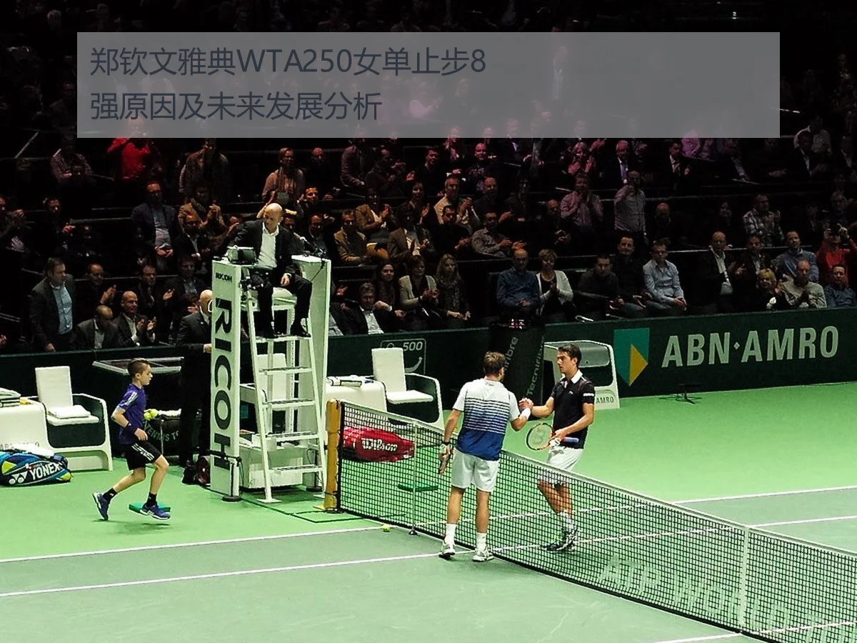 郑钦文雅典WTA250女单止步8强原因及未来发展分析